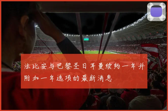 法比安与巴黎圣日耳曼续约一年并附加一年选项的最新消息