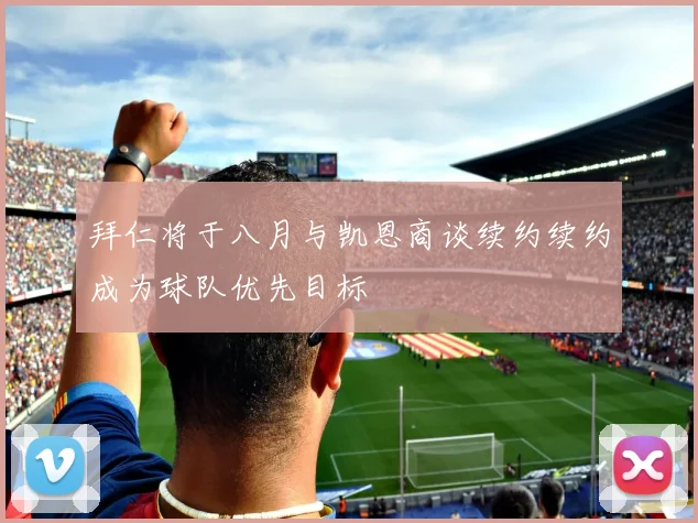 拜仁将于八月与凯恩商谈续约续约成为球队优先目标